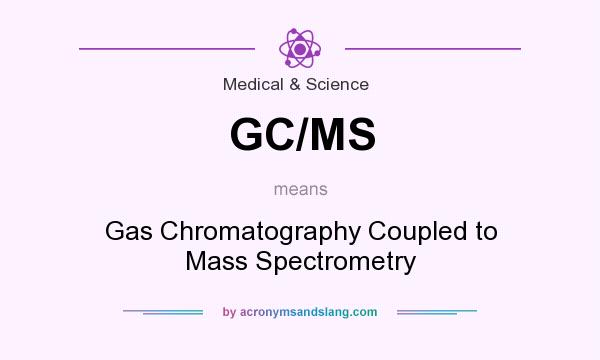 What does GC/MS mean? It stands for Gas Chromatography Coupled to Mass Spectrometry