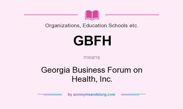 What does GBFH mean? It stands for Georgia Business Forum on Health, Inc.
