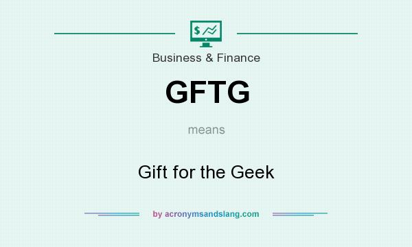 What does GFTG mean? It stands for Gift for the Geek