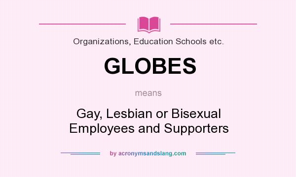 What does GLOBES mean? It stands for Gay, Lesbian or Bisexual Employees and Supporters