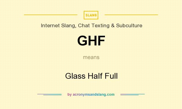 What does GHF mean? It stands for Glass Half Full