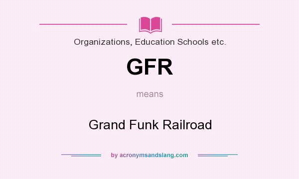 What does GFR mean? It stands for Grand Funk Railroad