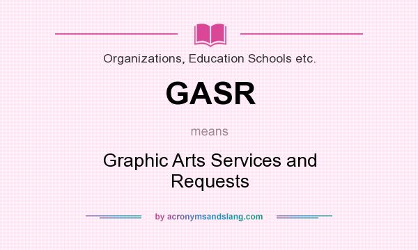 What does GASR mean? It stands for Graphic Arts Services and Requests