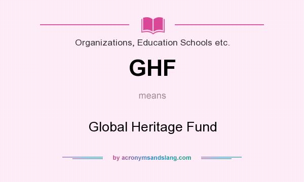 What does GHF mean? It stands for Global Heritage Fund