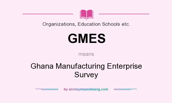 What does GMES mean? It stands for Ghana Manufacturing Enterprise Survey