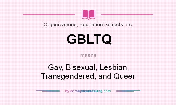 What does GBLTQ mean? It stands for Gay, Bisexual, Lesbian, Transgendered, and Queer