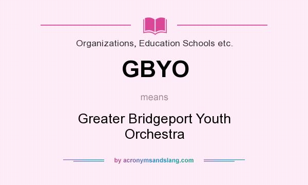 What does GBYO mean? It stands for Greater Bridgeport Youth Orchestra