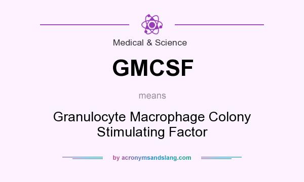 What does GMCSF mean? It stands for Granulocyte Macrophage Colony Stimulating Factor