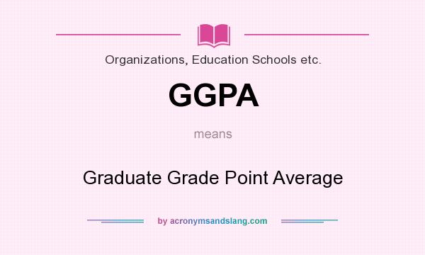 What does GGPA mean? It stands for Graduate Grade Point Average