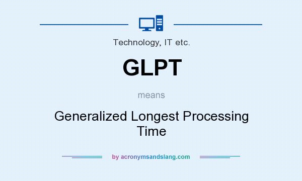 What does GLPT mean? It stands for Generalized Longest Processing Time