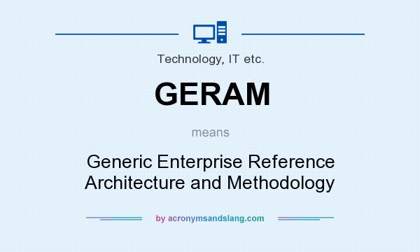 What does GERAM mean? It stands for Generic Enterprise Reference Architecture and Methodology