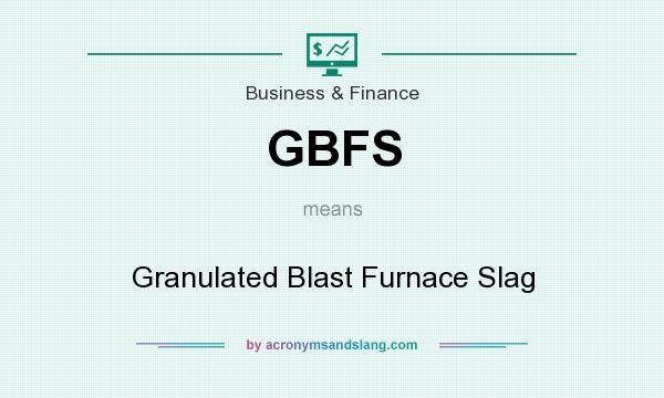 What does GBFS mean? It stands for Granulated Blast Furnace Slag