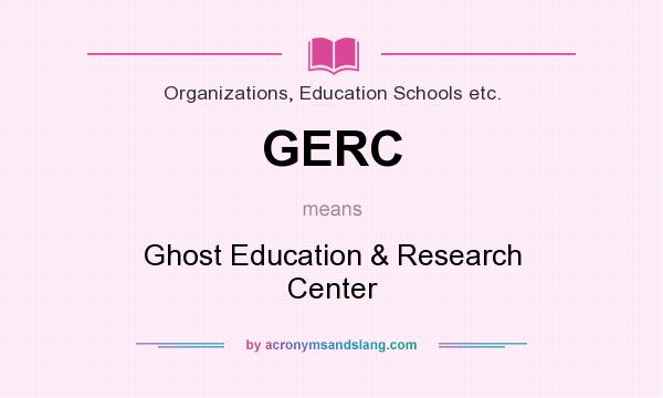 What does GERC mean? It stands for Ghost Education & Research Center