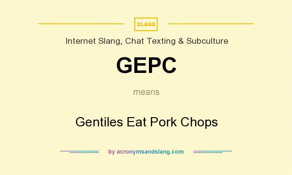 What does GEPC mean? It stands for Gentiles Eat Pork Chops