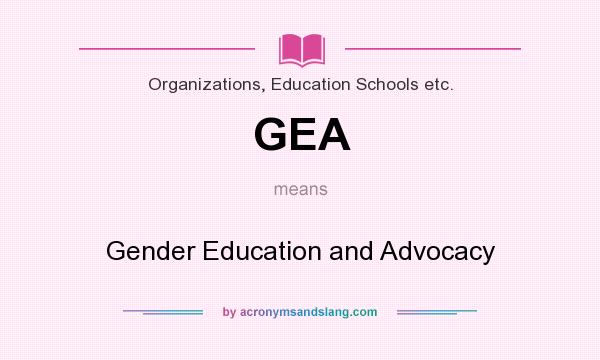 What does GEA mean? It stands for Gender Education and Advocacy