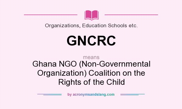 What does GNCRC mean? It stands for Ghana NGO (Non-Governmental Organization) Coalition on the Rights of the Child