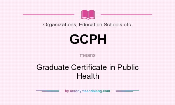 What does GCPH mean? It stands for Graduate Certificate in Public Health