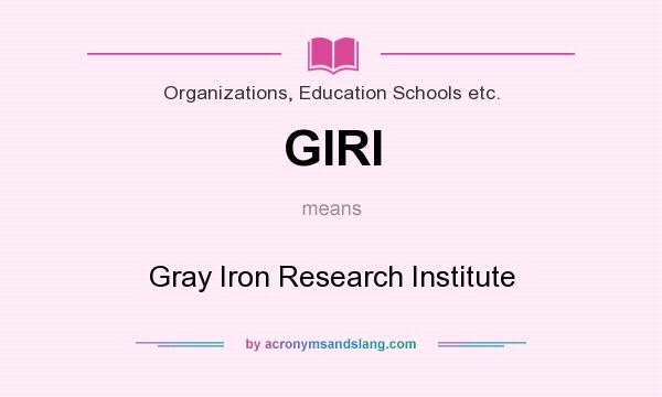 What does GIRI mean? It stands for Gray Iron Research Institute