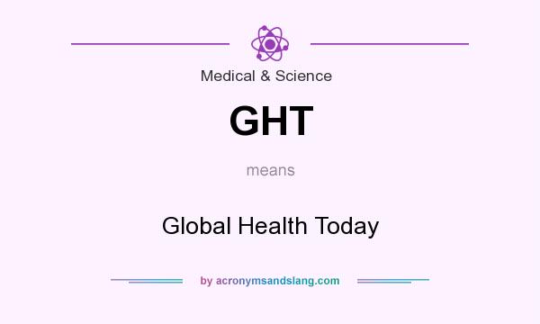 What does GHT mean? It stands for Global Health Today