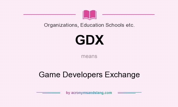 What does GDX mean? It stands for Game Developers Exchange