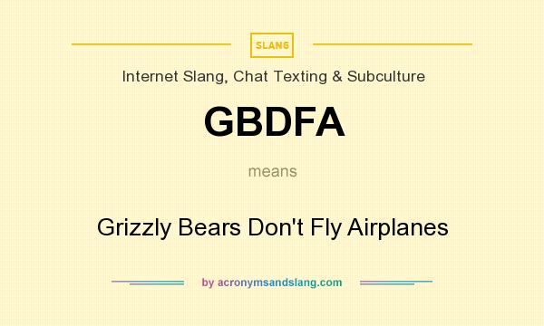 What does GBDFA mean? It stands for Grizzly Bears Don`t Fly Airplanes