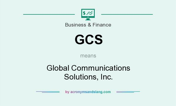 What does GCS mean? It stands for Global Communications Solutions, Inc.
