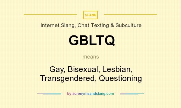 What does GBLTQ mean? It stands for Gay, Bisexual, Lesbian, Transgendered, Questioning