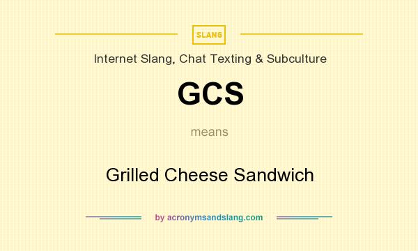 What does GCS mean? It stands for Grilled Cheese Sandwich