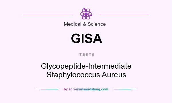 What does GISA mean? It stands for Glycopeptide-Intermediate Staphylococcus Aureus