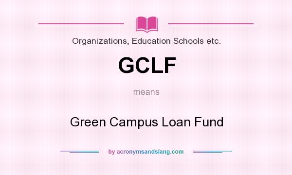 What does GCLF mean? It stands for Green Campus Loan Fund