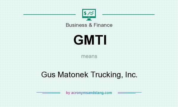 What does GMTI mean? It stands for Gus Matonek Trucking, Inc.