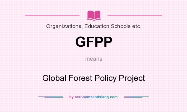 What does GFPP mean? It stands for Global Forest Policy Project