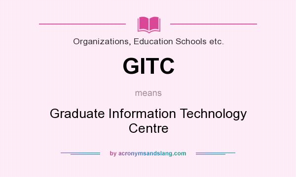 What does GITC mean? It stands for Graduate Information Technology Centre