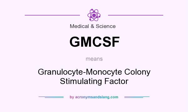What does GMCSF mean? It stands for Granulocyte-Monocyte Colony Stimulating Factor