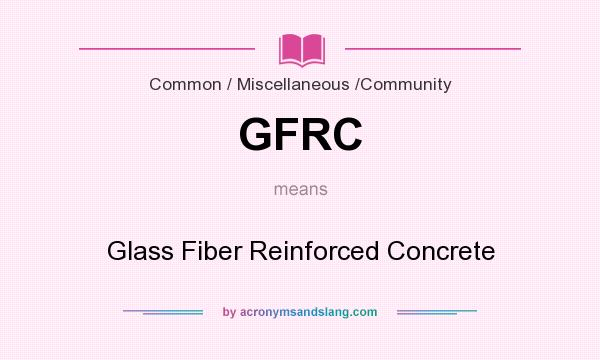 What does GFRC mean? It stands for Glass Fiber Reinforced Concrete