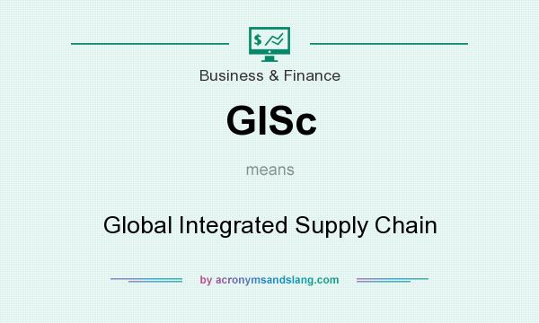 What does GISc mean? It stands for Global Integrated Supply Chain
