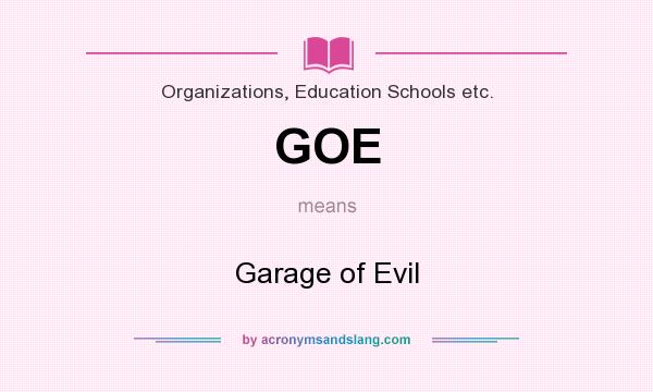 What does GOE mean? It stands for Garage of Evil