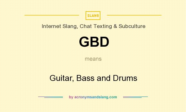 What does GBD mean? It stands for Guitar, Bass and Drums