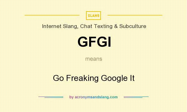 What does GFGI mean? It stands for Go Freaking Google It