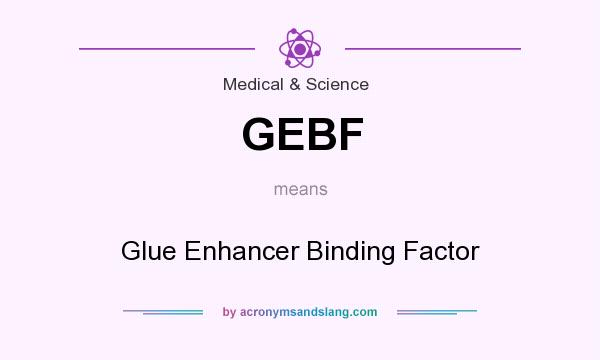 What does GEBF mean? It stands for Glue Enhancer Binding Factor
