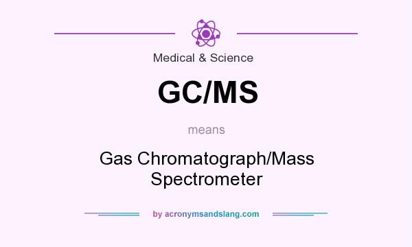 What does GC/MS mean? It stands for Gas Chromatograph/Mass Spectrometer