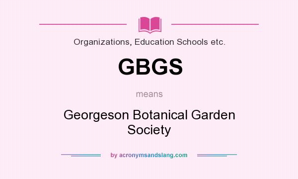 What does GBGS mean? It stands for Georgeson Botanical Garden Society