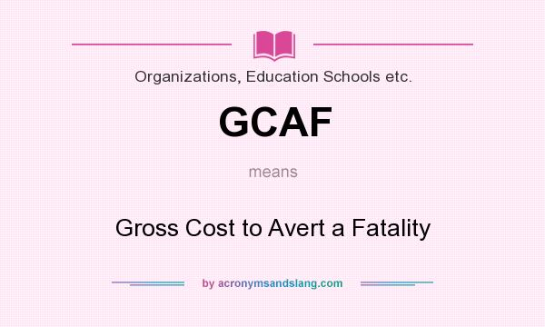 What does GCAF mean? It stands for Gross Cost to Avert a Fatality