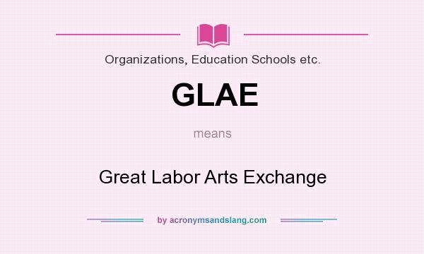What does GLAE mean? It stands for Great Labor Arts Exchange