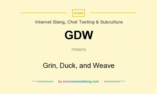 What does GDW mean? It stands for Grin, Duck, and Weave