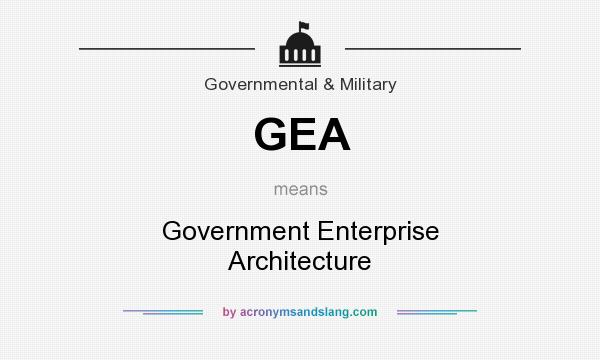 What does GEA mean? It stands for Government Enterprise Architecture