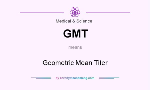 What does GMT mean? It stands for Geometric Mean Titer