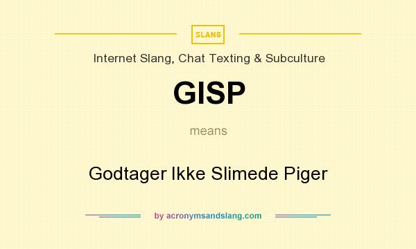 What does GISP mean? It stands for Godtager Ikke Slimede Piger
