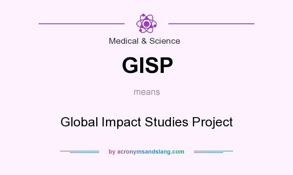 What does GISP mean? It stands for Global Impact Studies Project