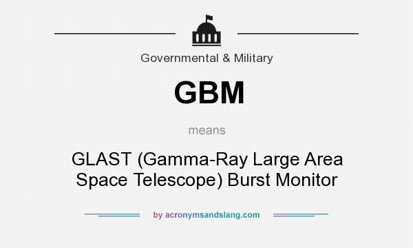 What does GBM mean? It stands for GLAST (Gamma-Ray Large Area Space Telescope) Burst Monitor